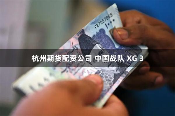 杭州期货配资公司 中国战队 XG 3