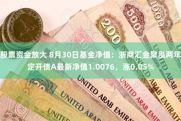 股票资金放大 8月30日基金净值：浙商汇金聚泓两年定开债A最新净值1.0076，涨0.05%