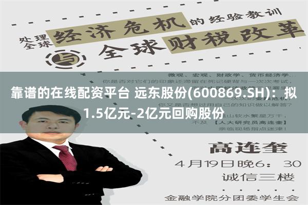 靠谱的在线配资平台 远东股份(600869.SH)：拟1.5亿元-2亿元回购股份