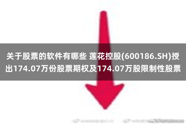 关于股票的软件有哪些 莲花控股(600186.SH)授出174.07万份股票期权及174.07万股限制性股票