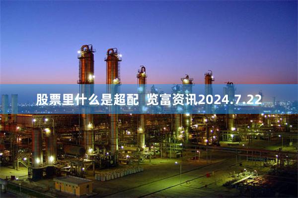 股票里什么是超配  览富资讯2024.7.22