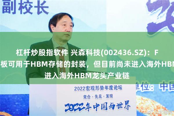 杠杆炒股指软件 兴森科技(002436.SZ)：FCBGA封装基板可用于HBM存储的封装，但目前尚未进入海外HBM龙头产业链