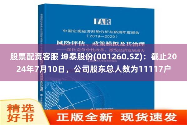 股票配资客服 坤泰股份(001260.SZ)：截止2024年7月10日，公司股东总人数为11117户