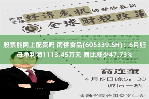 股票能网上配资吗 南侨食品(605339.SH)：6月归母净利润1113.45万元 同比减少47.73%