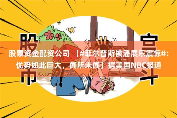 股票资金配资公司 【#菲尔普斯被潘展乐震惊#：优势如此巨大，闻所未闻】据美国NBC报道