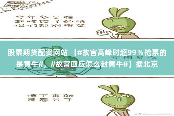 股票期货配资网站 【#故宫高峰时超99％抢票的是黄牛#，#故宫回应怎么封黄牛#】据北京