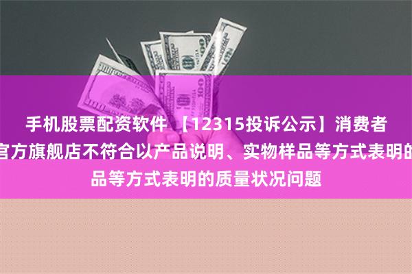 手机股票配资软件 【12315投诉公示】消费者投诉苏宁易购官方旗舰店不符合以产品说明、实物样品等方式表明的质量状况问题