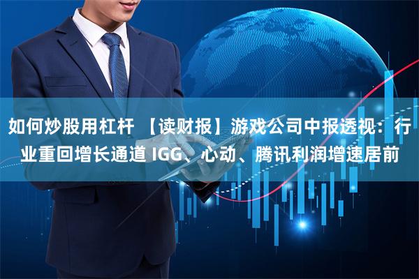 如何炒股用杠杆 【读财报】游戏公司中报透视：行业重回增长通道 IGG、心动、腾讯利润增速居前