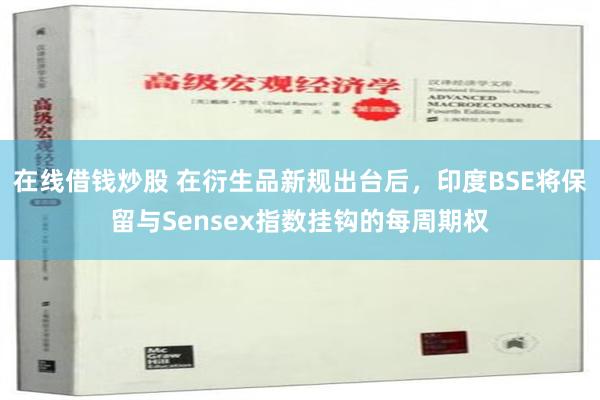 在线借钱炒股 在衍生品新规出台后，印度BSE将保留与Sensex指数挂钩的每周期权