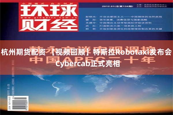 杭州期货配资 【视频回顾】特斯拉Robotaxi发布会 Cybercab正式亮相