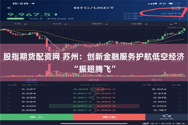 股指期货配资网 苏州：创新金融服务护航低空经济“振翅腾飞”