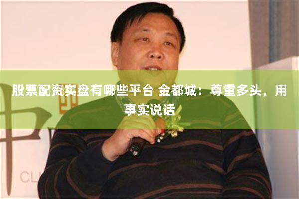 股票配资实盘有哪些平台 金都城：尊重多头，用事实说话