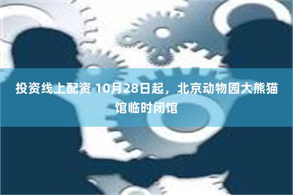 投资线上配资 10月28日起，北京动物园大熊猫馆临时闭馆