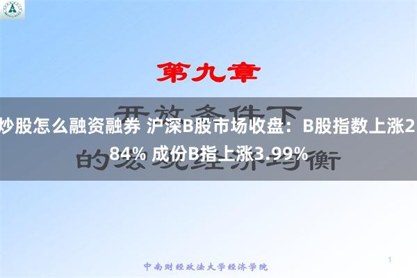 炒股怎么融资融券 沪深B股市场收盘：B股指数上涨2.84% 成份B指上涨3.99%