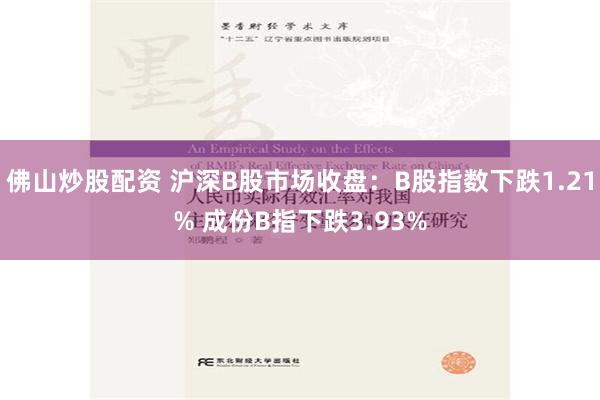 佛山炒股配资 沪深B股市场收盘：B股指数下跌1.21% 成份B指下跌3.93%