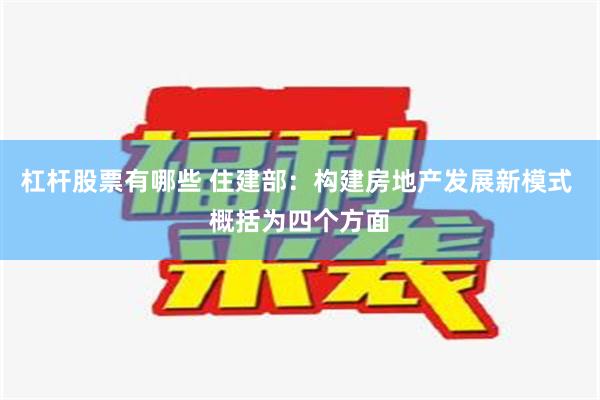 杠杆股票有哪些 住建部：构建房地产发展新模式 概括为四个方面