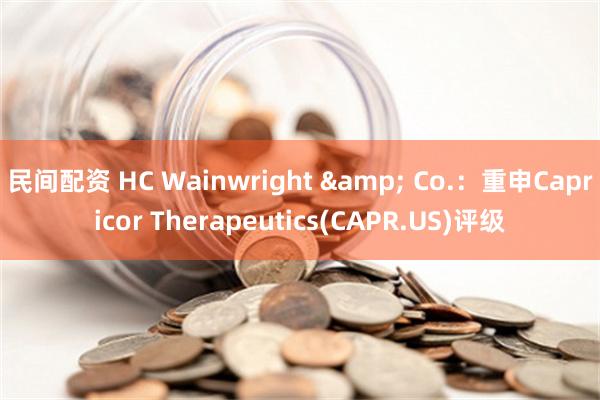 民间配资 HC Wainwright & Co.：重申Capricor Therapeutics(CAPR.US)评级