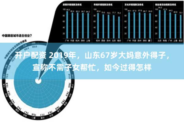 开户配资 2019年，山东67岁大妈意外得子，宣称不需子女帮忙，如今过得怎样