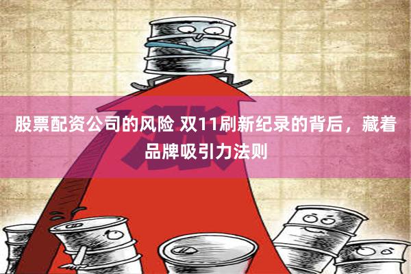 股票配资公司的风险 双11刷新纪录的背后，藏着品牌吸引力法则