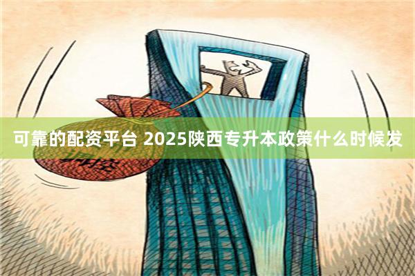 可靠的配资平台 2025陕西专升本政策什么时候发