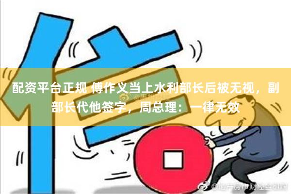 配资平台正规 傅作义当上水利部长后被无视，副部长代他签字，周总理：一律无效