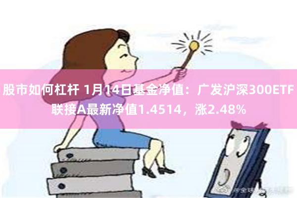 股市如何杠杆 1月14日基金净值：广发沪深300ETF联接A最新净值1.4514，涨2.48%