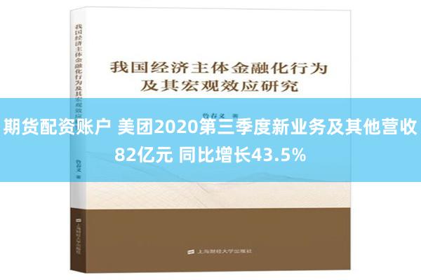 期货配资账户 美团2020第三季度新业务及其他营收82亿元 同比增长43.5%